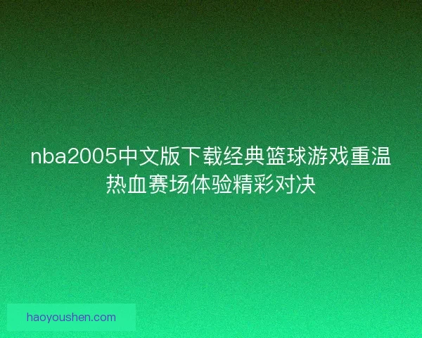nba2005中文版下载经典篮球游戏重温热血赛场体验精彩对决