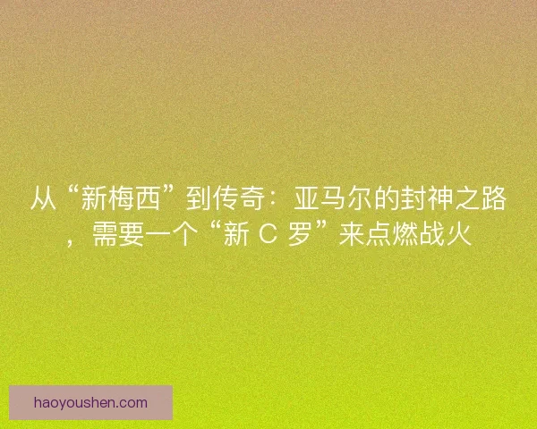 从 “新梅西” 到传奇：亚马尔的封神之路，需要一个 “新 C 罗” 来点燃战火