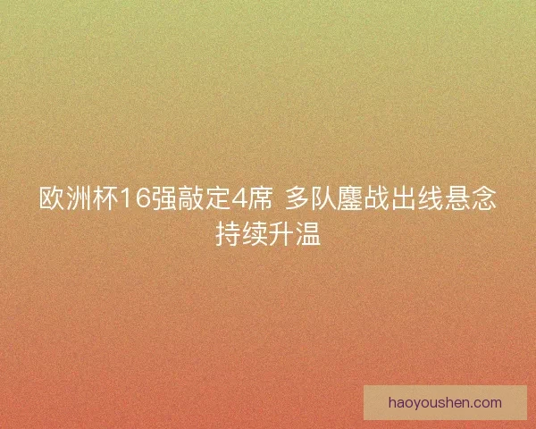 欧洲杯16强敲定4席 多队鏖战出线悬念持续升温