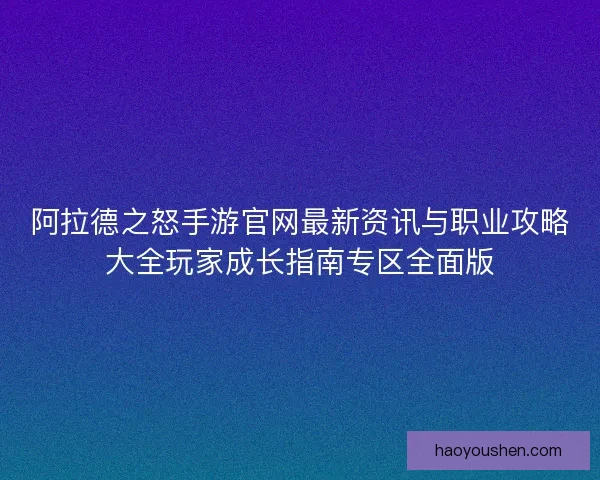 阿拉德之怒手游官网最新资讯与职业攻略大全玩家成长指南专区全面版
