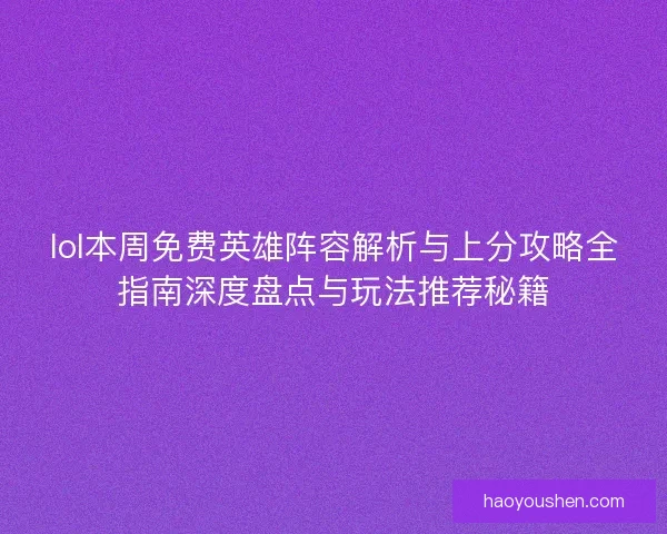 lol本周免费英雄阵容解析与上分攻略全指南深度盘点与玩法推荐秘籍