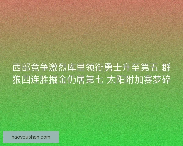 西部竞争激烈库里领衔勇士升至第五 群狼四连胜掘金仍居第七 太阳附加赛梦碎