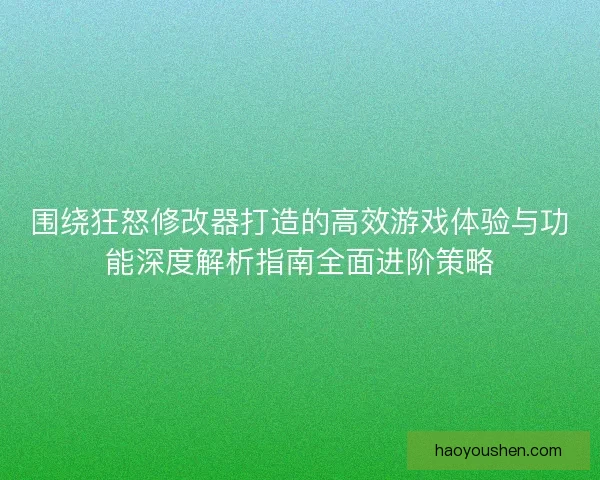 围绕狂怒修改器打造的高效游戏体验与功能深度解析指南全面进阶策略