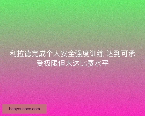 利拉德完成个人安全强度训练 达到可承受极限但未达比赛水平